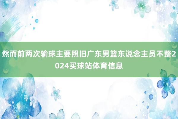 然而前两次输球主要照旧广东男篮东说念主员不整2024买球站体育信息