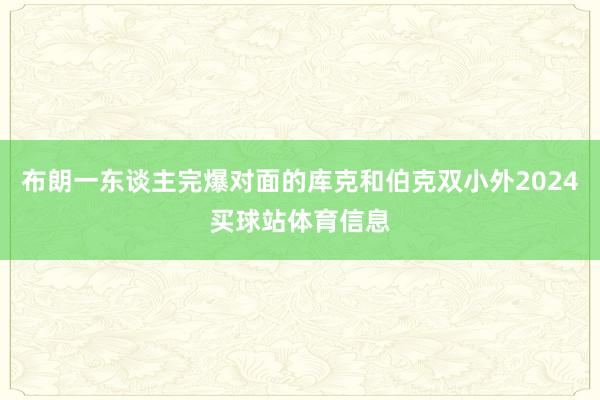 布朗一东谈主完爆对面的库克和伯克双小外2024买球站体育信息