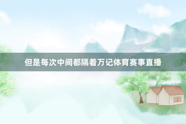 但是每次中间都隔着万记体育赛事直播