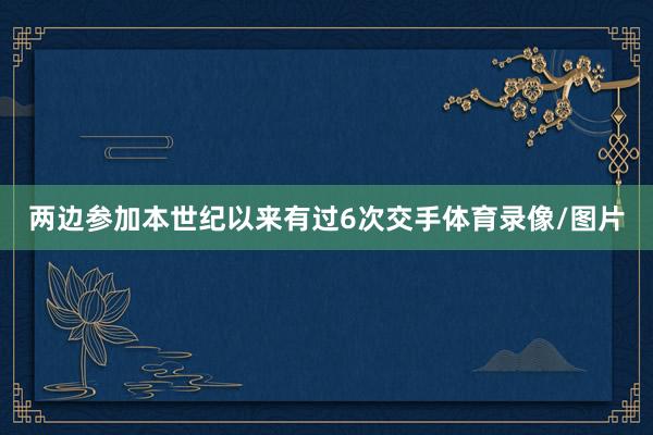 两边参加本世纪以来有过6次交手体育录像/图片