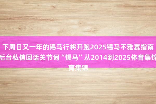下周日又一年的锡马行将开跑2025锡马不雅赛指南后台私信回话关节词“锡马”从2014到2025体育集锦