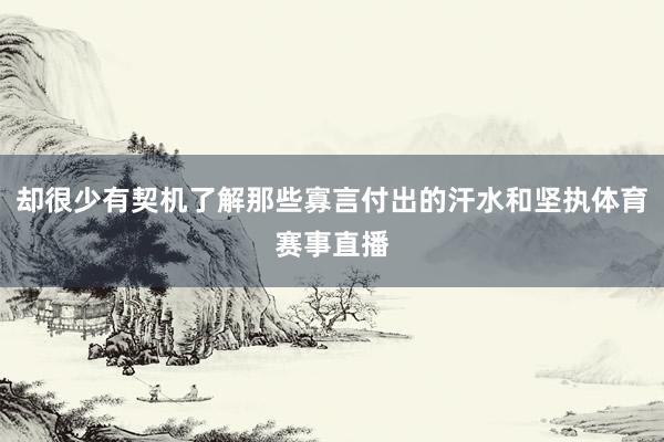 却很少有契机了解那些寡言付出的汗水和坚执体育赛事直播