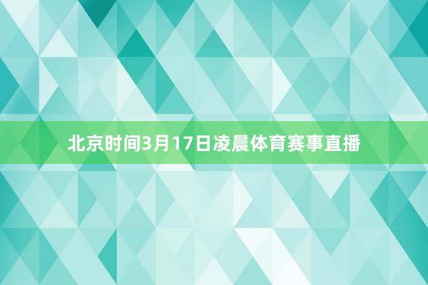 北京时间3月17日凌晨体育赛事直播