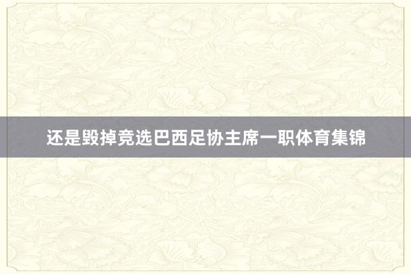 还是毁掉竞选巴西足协主席一职体育集锦