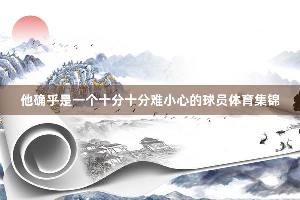 他确乎是一个十分十分难小心的球员体育集锦