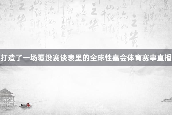 打造了一场覆没赛谈表里的全球性嘉会体育赛事直播