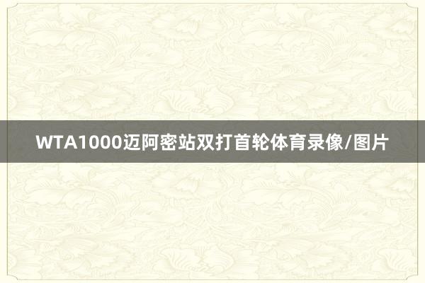 WTA1000迈阿密站双打首轮体育录像/图片