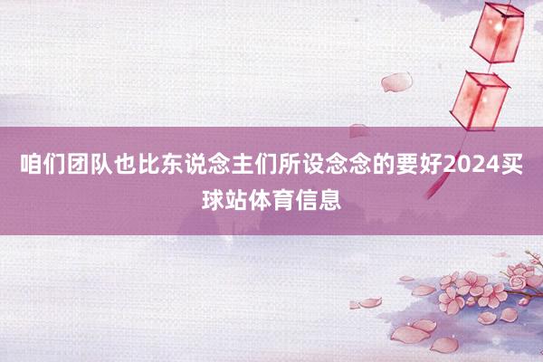 咱们团队也比东说念主们所设念念的要好2024买球站体育信息