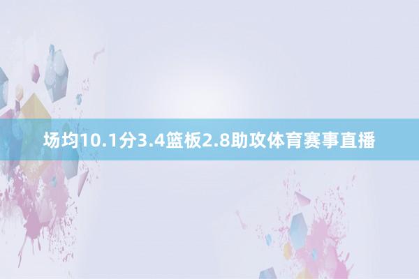 场均10.1分3.4篮板2.8助攻体育赛事直播