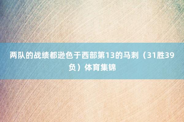 两队的战绩都逊色于西部第13的马刺（31胜39负）体育集锦