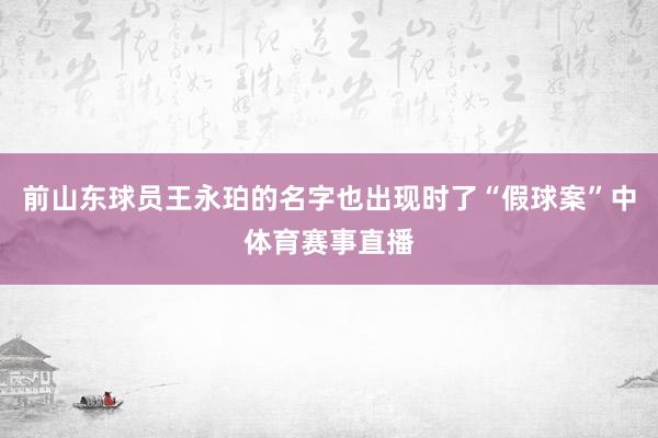 前山东球员王永珀的名字也出现时了“假球案”中体育赛事直播