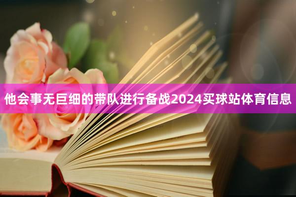 他会事无巨细的带队进行备战2024买球站体育信息