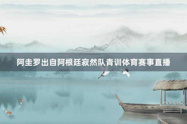 阿圭罗出自阿根廷寂然队青训体育赛事直播