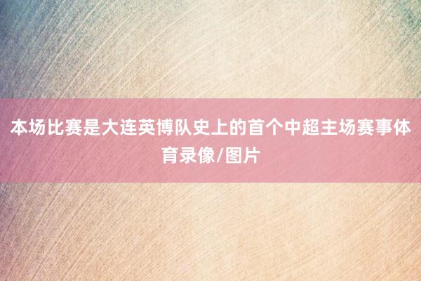本场比赛是大连英博队史上的首个中超主场赛事体育录像/图片