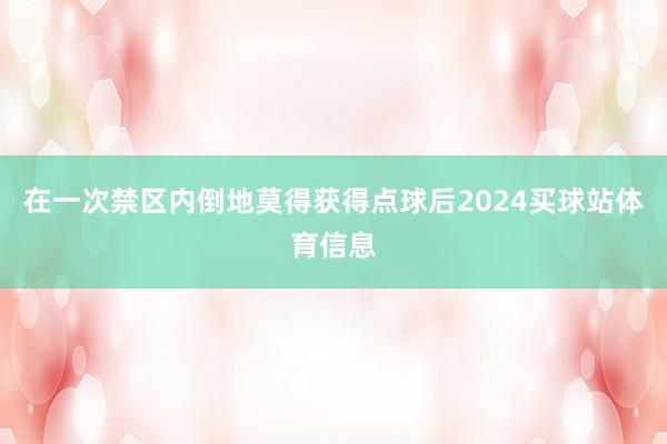 在一次禁区内倒地莫得获得点球后2024买球站体育信息