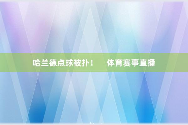 哈兰德点球被扑！    体育赛事直播