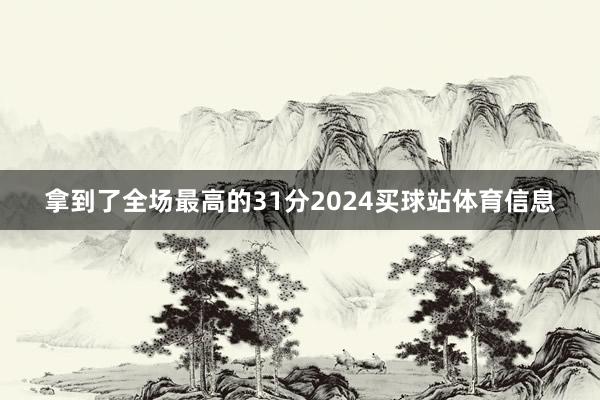 拿到了全场最高的31分2024买球站体育信息