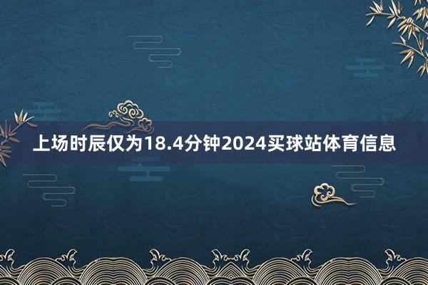 上场时辰仅为18.4分钟2024买球站体育信息