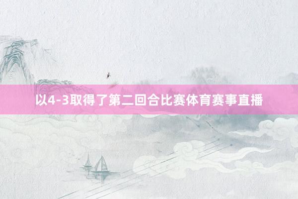 以4-3取得了第二回合比赛体育赛事直播