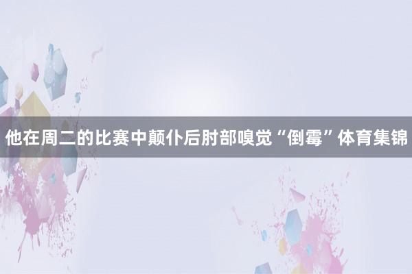 他在周二的比赛中颠仆后肘部嗅觉“倒霉”体育集锦