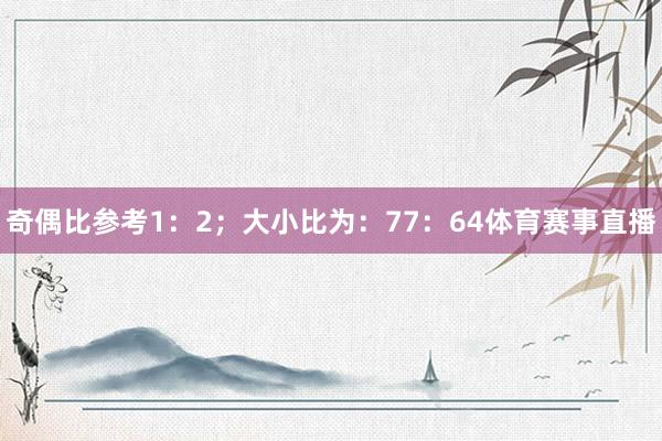 奇偶比参考1：2；大小比为：77：64体育赛事直播