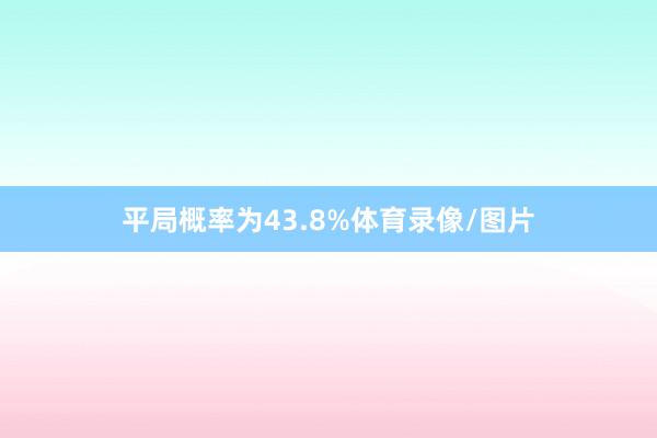 平局概率为43.8%体育录像/图片