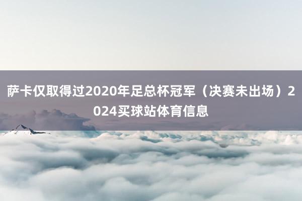 萨卡仅取得过2020年足总杯冠军（决赛未出场）2024买球站体育信息