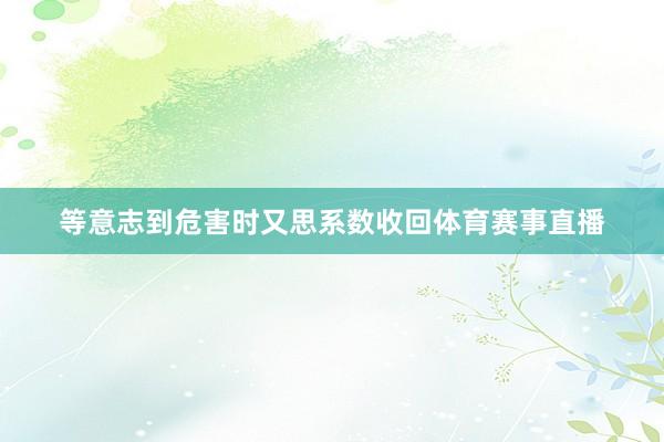 等意志到危害时又思系数收回体育赛事直播