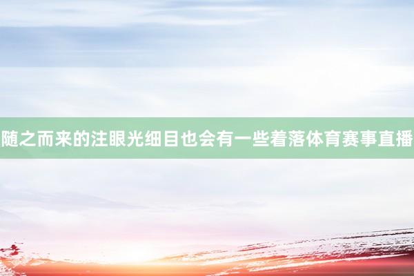 随之而来的注眼光细目也会有一些着落体育赛事直播