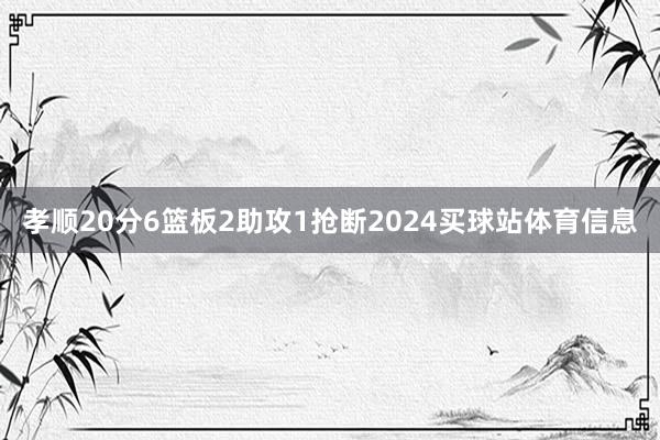 孝顺20分6篮板2助攻1抢断2024买球站体育信息