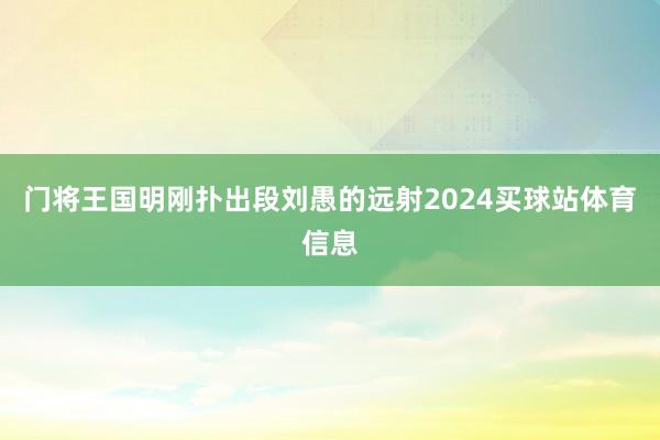 门将王国明刚扑出段刘愚的远射2024买球站体育信息
