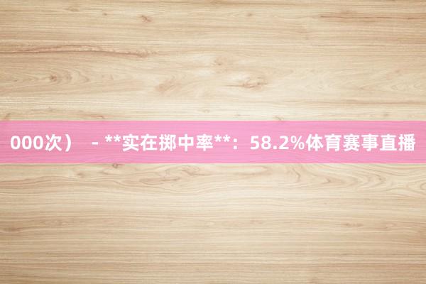 000次）  - **实在掷中率**：58.2%体育赛事直播