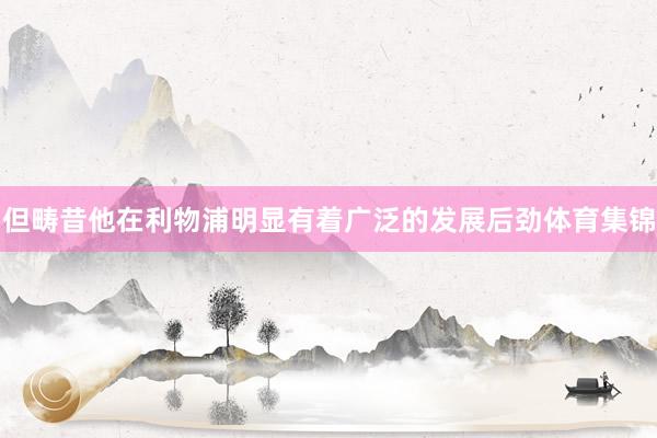 但畴昔他在利物浦明显有着广泛的发展后劲体育集锦