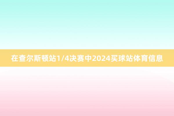 在查尔斯顿站1/4决赛中2024买球站体育信息
