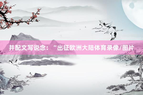 并配文写说念：“出征欧洲大陆体育录像/图片