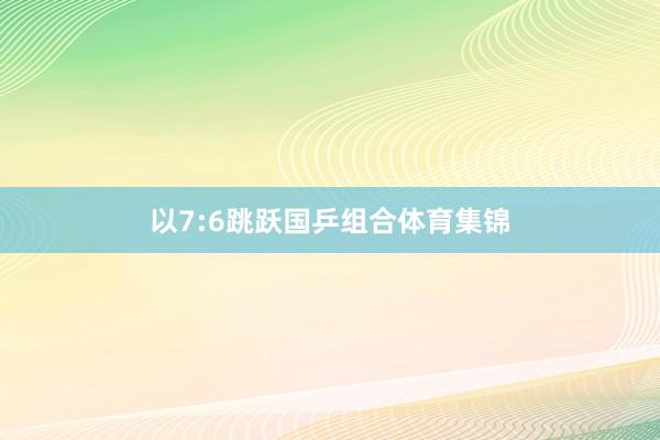 以7:6跳跃国乒组合体育集锦