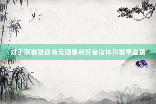 对于联赛赞助商无疑是利好音信体育赛事直播