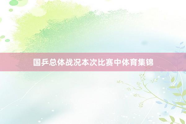 国乒总体战况本次比赛中体育集锦