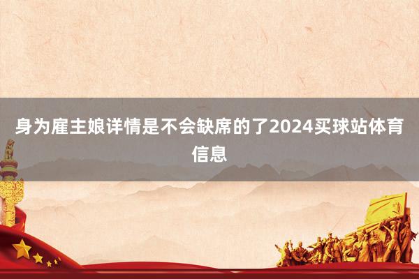 身为雇主娘详情是不会缺席的了2024买球站体育信息