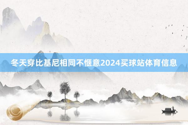 冬天穿比基尼相同不惬意2024买球站体育信息