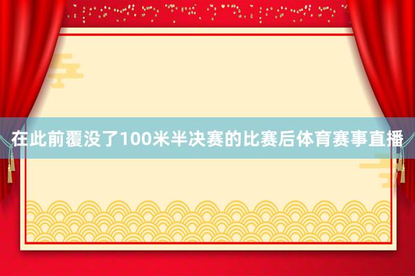 在此前覆没了100米半决赛的比赛后体育赛事直播