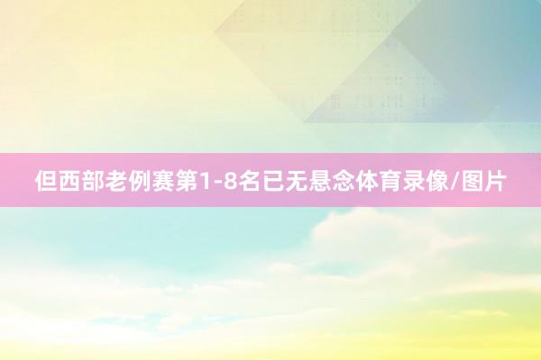 但西部老例赛第1-8名已无悬念体育录像/图片