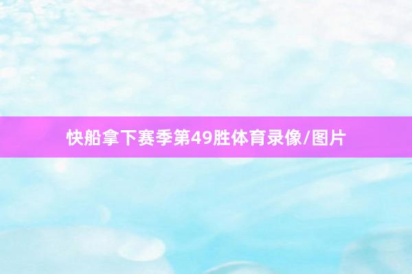 快船拿下赛季第49胜体育录像/图片