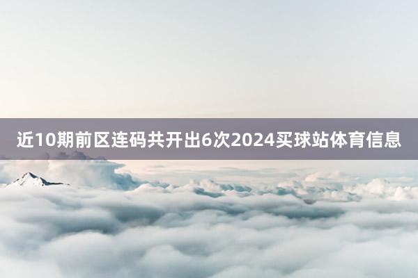 近10期前区连码共开出6次2024买球站体育信息
