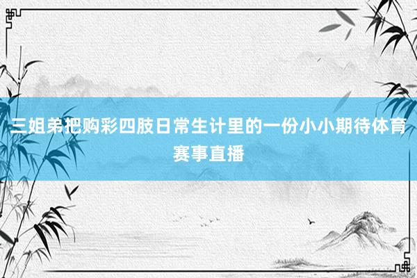 三姐弟把购彩四肢日常生计里的一份小小期待体育赛事直播