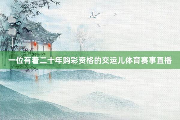 一位有着二十年购彩资格的交运儿体育赛事直播