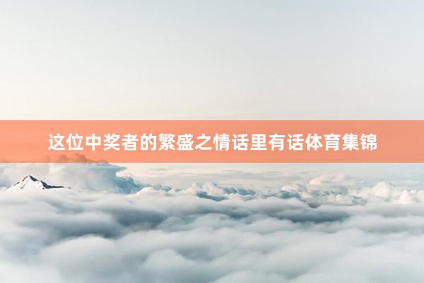 这位中奖者的繁盛之情话里有话体育集锦