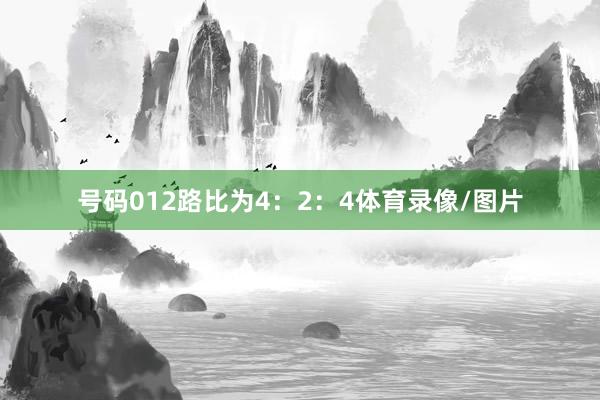 号码012路比为4：2：4体育录像/图片