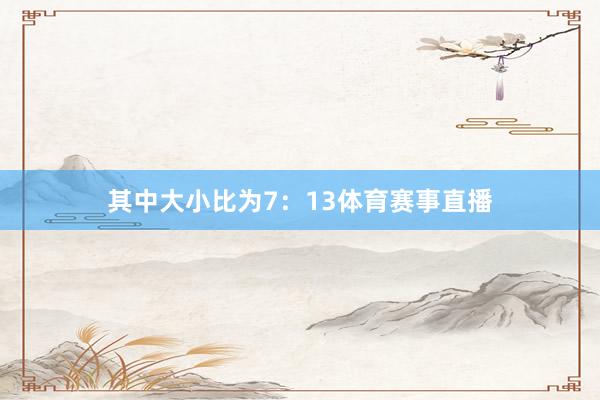其中大小比为7：13体育赛事直播