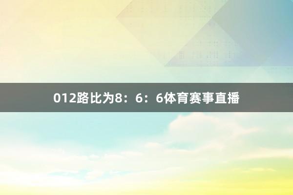012路比为8：6：6体育赛事直播